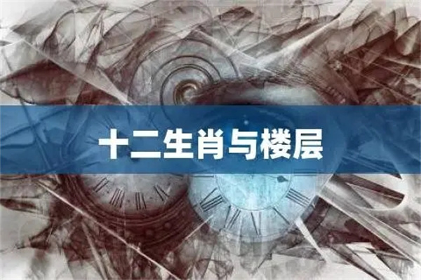 十二属相与楼层风水的选择(十二属相与楼层风水的选择关系)